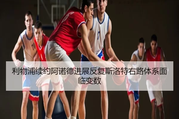利物浦续约阿诺德进展反复斯洛特右路体系面临变数
